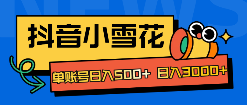 抖音小雪花项目，单账号日入500+ 日入3000+-项目网资源站