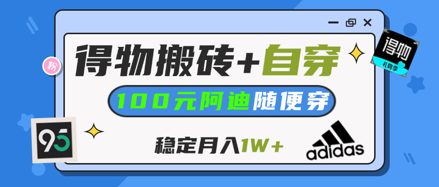 【得物】鞋服搬砖,自穿阿迪100+,一单50-500+,小白轻松上手,月入1W+-项目网资源站