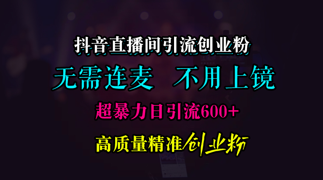 抖音直播间引流创业粉，无需连麦、无需上镜，超暴力日引流600+高质量精准创业粉-项目网资源站