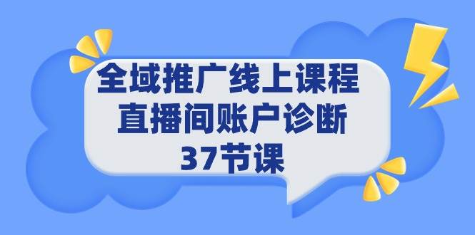 全域推广线上课程 _ 直播间账户诊断 37节课-项目网资源站