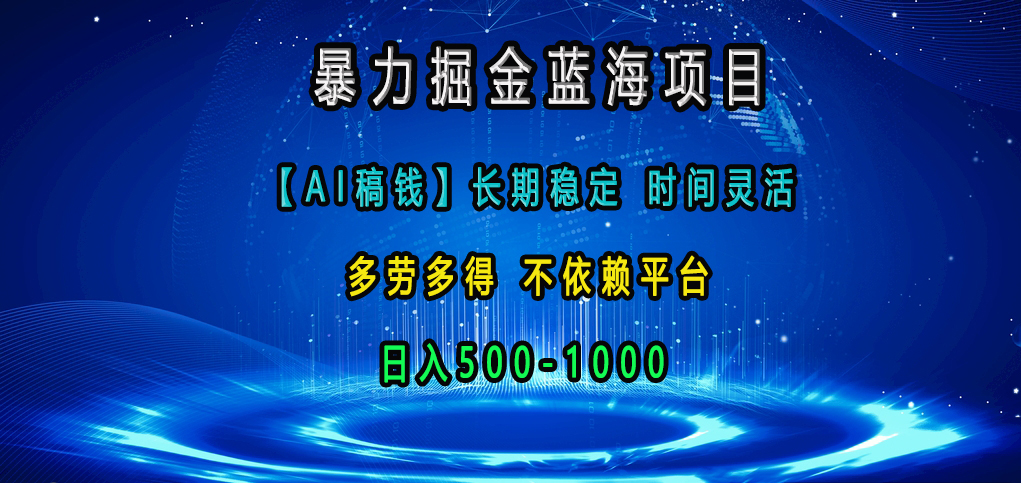 暴力掘金蓝海项目，【AI稿钱】长期稳定，时间灵活，多劳多得，不依赖平台，日入500-1000-项目网资源站