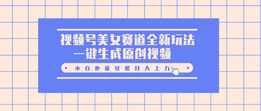 视频号美女赛道全新玩法，一键生成原创视频，小白也能轻松月入上万-项目网资源站