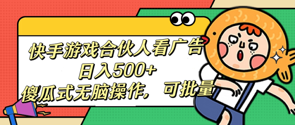 快手游戏合伙人看广告，日入500+ 傻瓜式无脑操作，可批量-项目网资源站