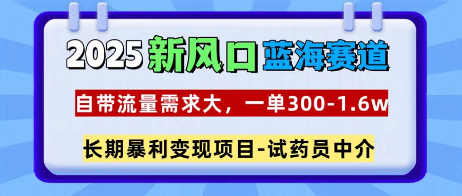 2025新风口蓝海赛道，一单300~1.6w，自带流量需求大，试药员中介-项目网资源站