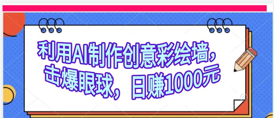利用AI制作创意彩绘墙，流量200万，日变现1000元-项目网资源站