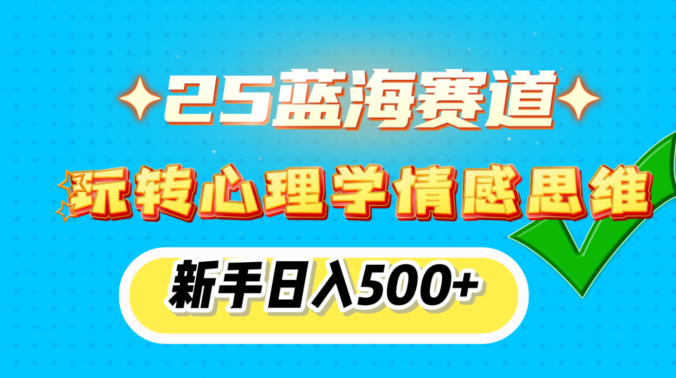 25蓝海赛道， 玩转心理学情感思维，新手日入500+-项目网资源站