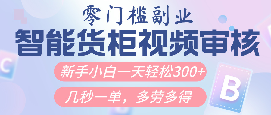 智能货柜视频审核，几秒一单，多劳多得，新人小白一天轻松300+，零门槛-项目网资源站