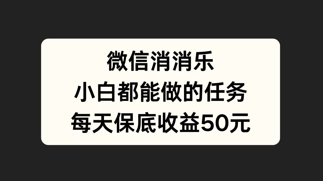 微信消一消，小白都能做的任务，每天收益保底50元-项目网资源站