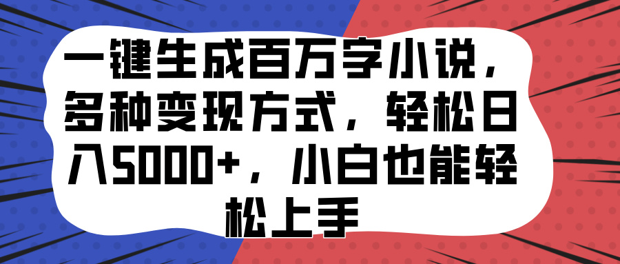 一键生成百万字小说，多种变现方式，轻松日入5000+，小白也能轻松上手-项目网资源站