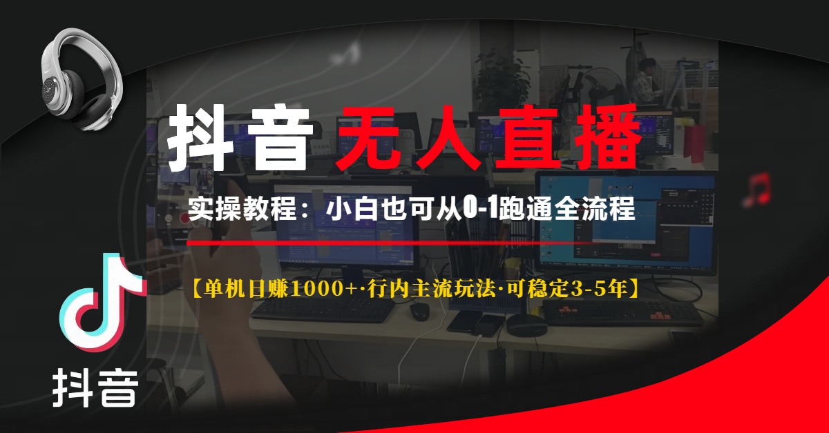 抖音无人直播实操教程【单机日赚1000+行内主流玩法可稳定3-5年】小白也可从0-1跑通全流程-项目网资源站