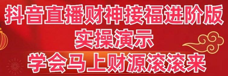 抖音直播财神接福进阶版 实操演示 学会马上财源滚滚来-项目网资源站