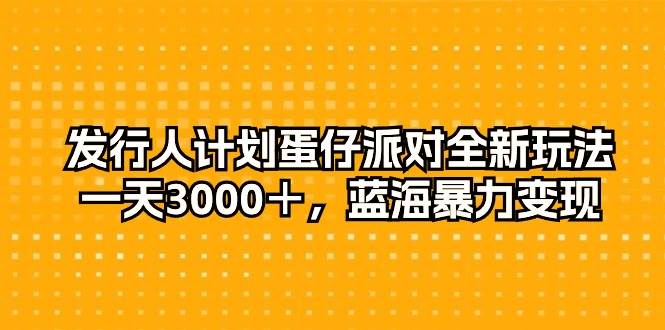 发行人计划蛋仔派对全新玩法，一天3000＋，蓝海暴力变现-项目网资源站