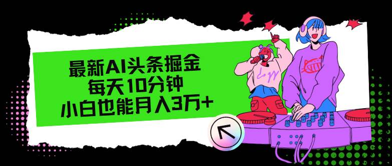 最新AI头条掘金，每天只需10分钟，小白也能月入3万+-项目网资源站