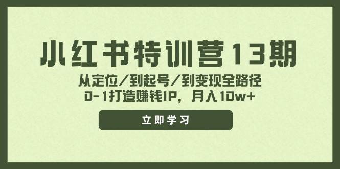 小红书特训营13期，从定位/到起号/到变现全路径，0-1打造赚钱IP，月入10w+-项目网资源站