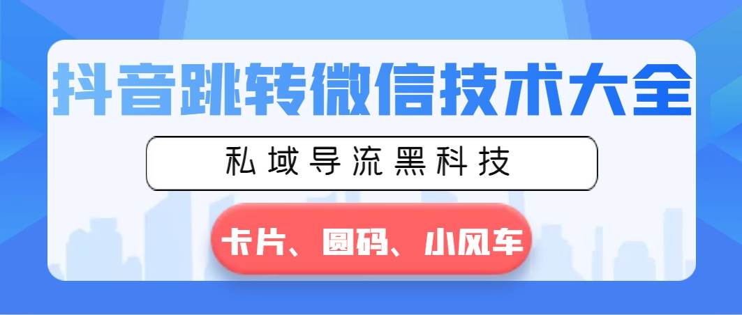 抖音跳转微信技术大全，私域导流黑科技—卡片圆码小风车-项目网资源站