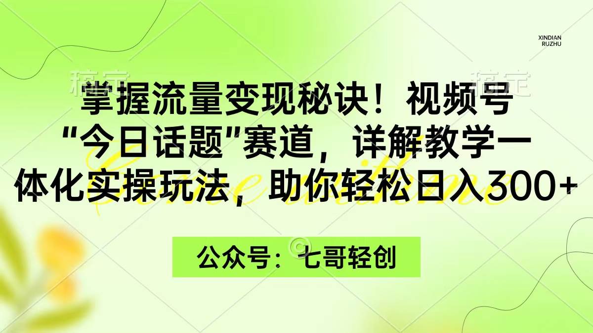 掌握流量变现秘诀！视频号“今日话题”赛道，一体化实操玩法，助你日入300+-项目网资源站