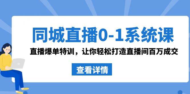 同城直播0-1系统课 抖音同款：直播爆单特训，让你轻松打造直播间百万成交-项目网资源站