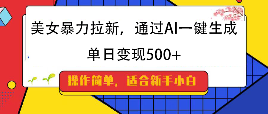 美女暴力拉新，通过AI一键生成，纯小白一学就会，单日变现500+-项目网资源站