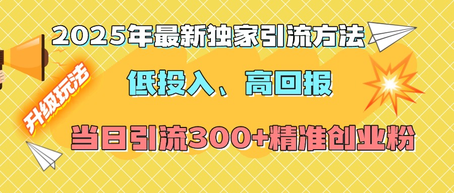 2025年最新独家引流方法，低投入高回报？当日引流300+精准创业粉-项目网资源站