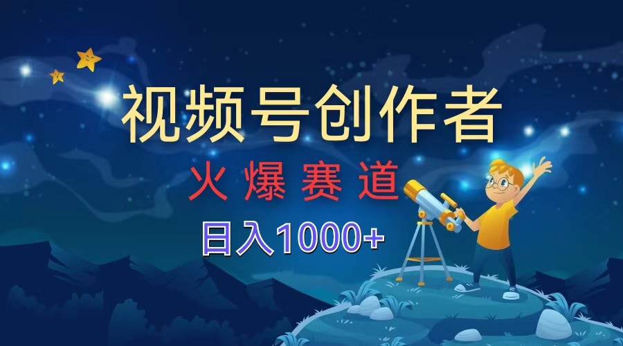 视频号创作者，火爆赛道，日入1000+-项目网资源站
