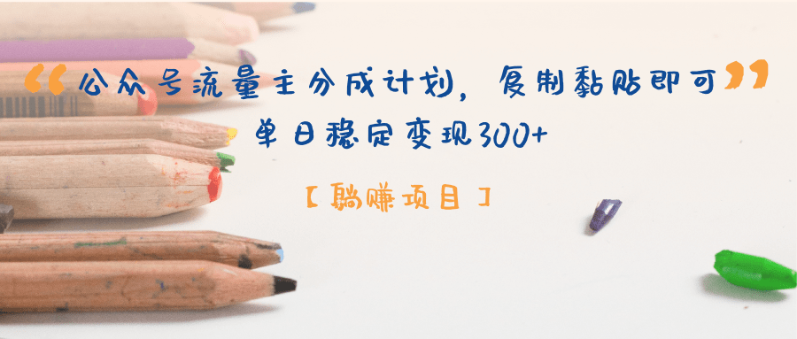【躺赚项目】公众号流量主分成计划，复制黏贴即可，单日稳定变现300+-项目网资源站