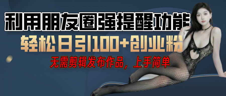 利用微信朋友圈”小红点”功能，引流精准创业粉，无需剪辑视频，发布作品，单人单日引流100+创业粉！-项目网资源站