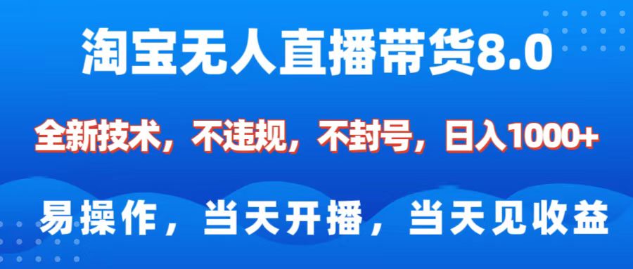 淘宝无人直播带货8.0    全新技术，不违规，不封号，纯小白易操作，当天开播，当天见收益，日入1000+-项目网资源站
