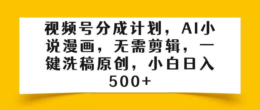 视频号分成计划，AI小说漫画，无需剪辑，一键洗稿原创，小白日入500+-项目网资源站
