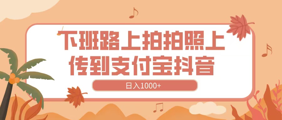 下班路上拍拍照，上传到抖音支付宝，日入1000+-项目网资源站
