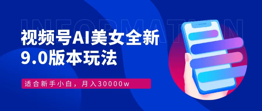 视频号AI美女全新玩法9.0 小白轻松上手 月入30000＋-项目网资源站