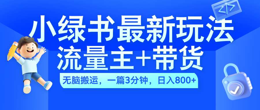 2024小绿书流量主+带货最新玩法，AI无脑搬运，一篇图文3分钟，日入800+-项目网资源站