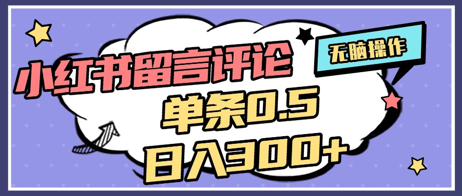 2025最新小红书评论单条0.5元，日入300＋，无上限，详细操作流程-项目网资源站