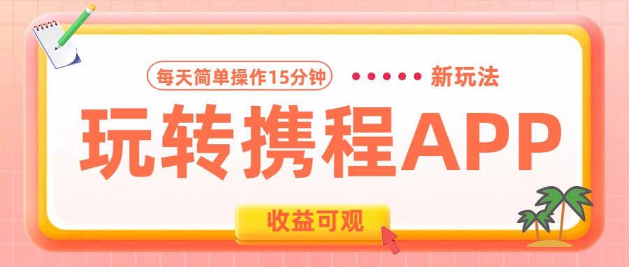 玩转携程APP新玩法，每天简单操作15分钟，收益可观!-项目网资源站