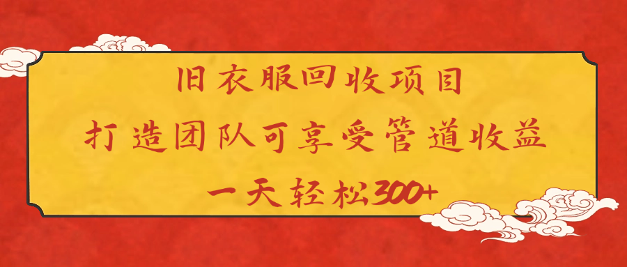 旧衣服回收项目打造团队可享受管道收益一天轻松300+-项目网资源站