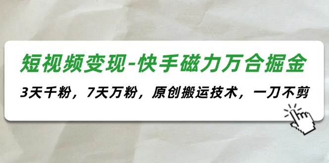 短视频变现-快手磁力万合掘金，3天千粉，7天万粉，原创搬运技术，一刀不剪-项目网资源站