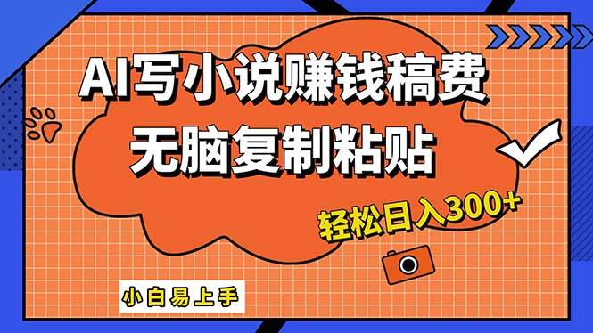 AI一键智能写小说，只需复制粘贴，小白也能成为小说家 轻松日入300+-项目网资源站
