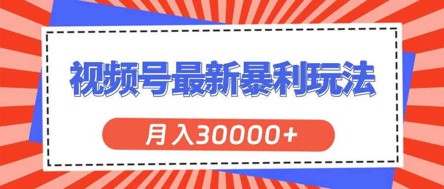 视频号最新暴利玩法，轻松月入30000+-项目网资源站