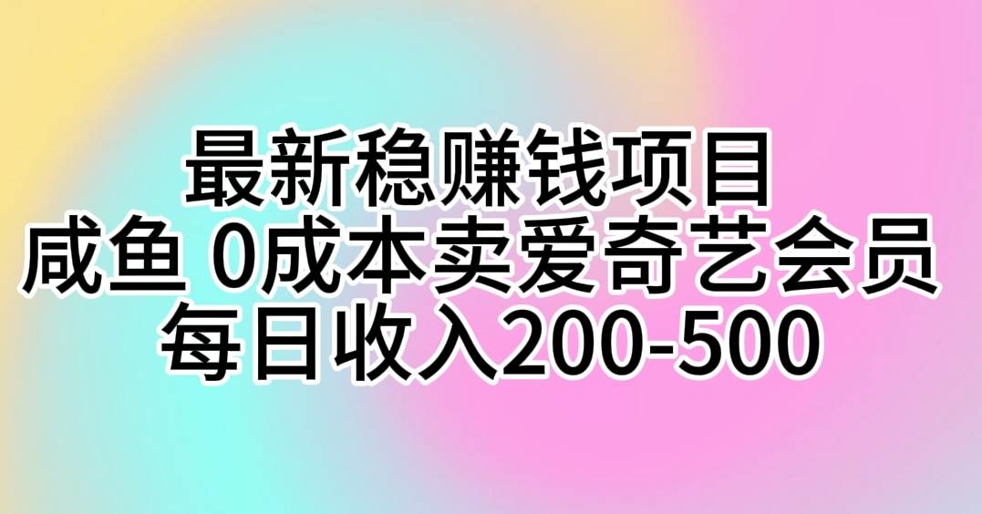 最新稳赚钱项目 咸鱼 0成本卖爱奇艺会员 每日收入200-500-项目网资源站