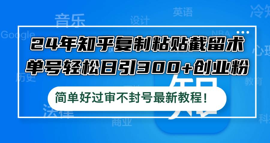 24年知乎复制粘贴截留术，单号轻松日引300+创业粉，简单好过审不封号最…-项目网资源站