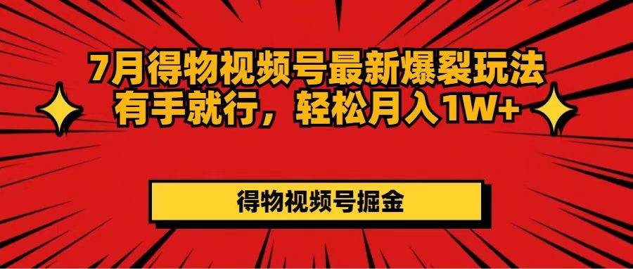 7月得物视频号最新爆裂玩法有手就行，轻松月入1W+-项目网资源站