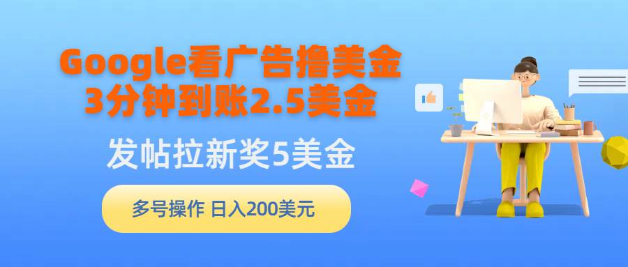 Google看广告撸美金，3分钟到账2.5美金，发帖拉新5美金，多号操作，日入…-项目网资源站