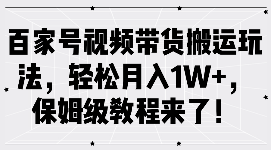 百家号视频带货搬运玩法，轻松月入1W+，保姆级教程来了！-项目网资源站