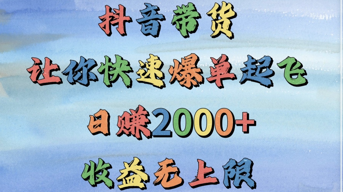 抖音带货，让你快速爆单起飞，日赚2000+，收益无上限-项目网资源站