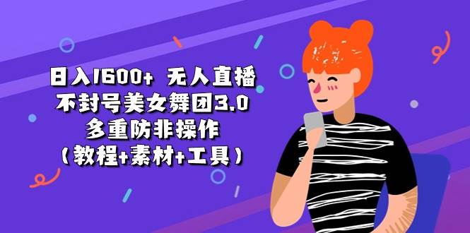 日入1600+ 无人直播不封号美女舞团3.0 多重防非操作（教程+素材+工具）-项目网资源站