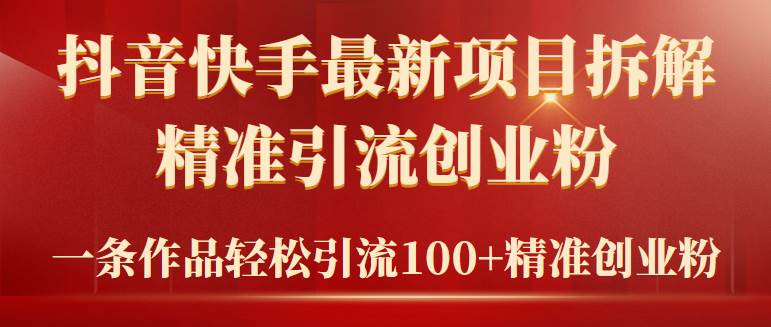 2024年抖音快手最新项目拆解视频引流创业粉，一天轻松引流精准创业粉100+-项目网资源站