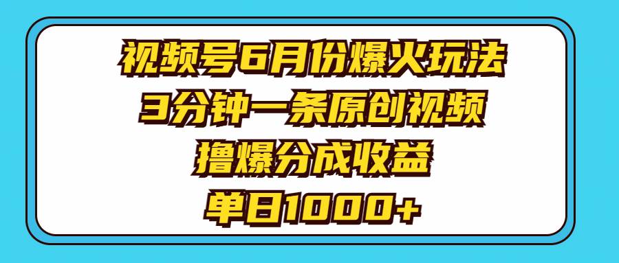 视频号6月份爆火玩法，3分钟一条原创视频，撸爆分成收益，单日1000+-项目网资源站