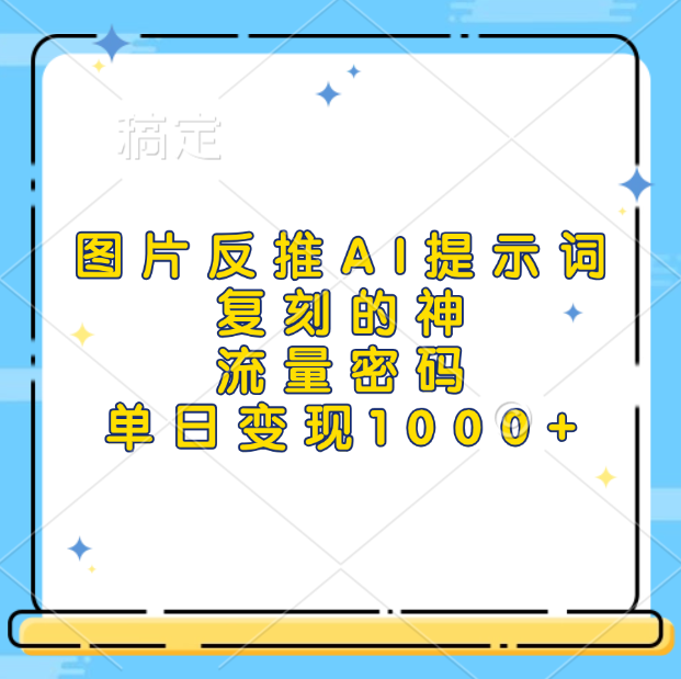 图片反推AI提示词，复刻的神，流量密码，单日变现1000+-项目网资源站