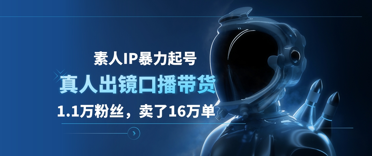 素人IP暴力起号，真人出镜口播带货，1.1万粉丝，卖了16万单-项目网资源站