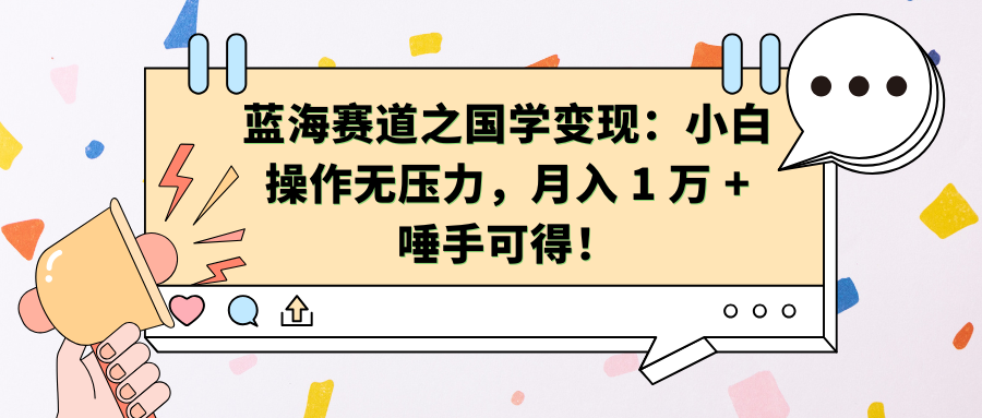 蓝海赛道之国学变现：小白操作无压力，月入 1 万 + 唾手可得！-项目网资源站