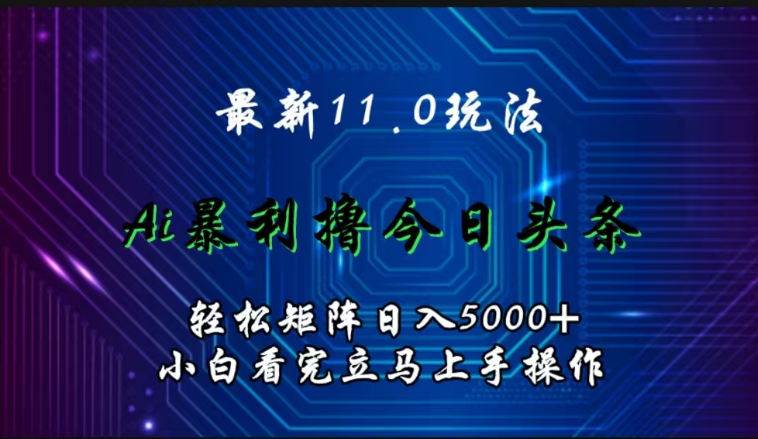 最新11.0玩法 AI辅助撸今日头条轻松实现矩阵日入5000+小白看完即可上手矩阵操作-项目网资源站